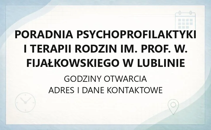 Poradnia Psychoprofilaktyki i Terapii Rodzin im. prof. W. Fijałkowskiego w Lublinie - kontakt, godziny, zgłoszenia