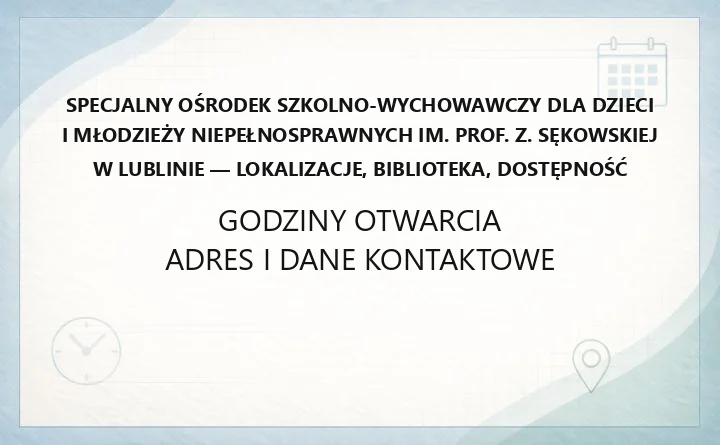 Specjalny Ośrodek Szkolno-Wychowawczy dla Dzieci i Młodzieży Niepełnosprawnych im. Prof. Z. Sękowskiej w Lublinie - lokalizacje, biblioteka, dostępność