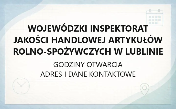 Wojewódzki Inspektorat Jakości Handlowej Artykułów Rolno-Spożywczych w Lublinie - kontakt, godziny, oddziały